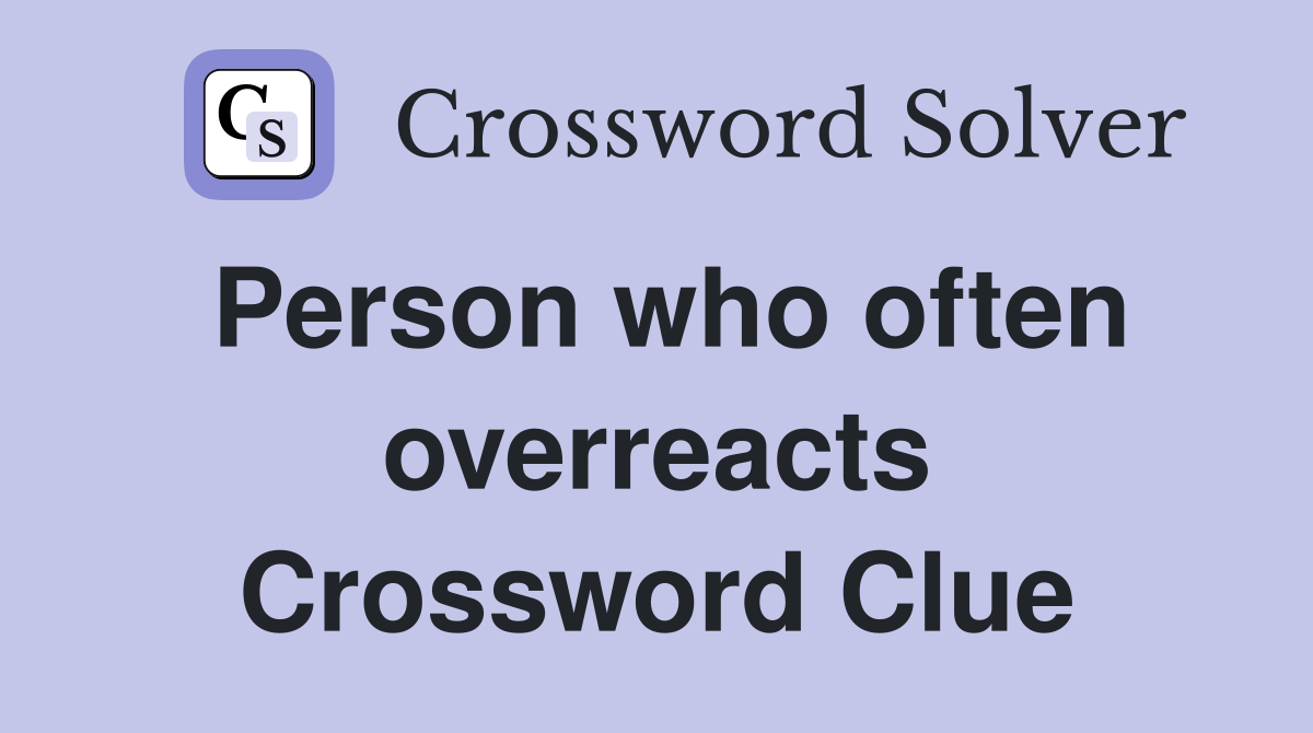 Person who often overreacts Crossword Clue Answers Crossword Solver